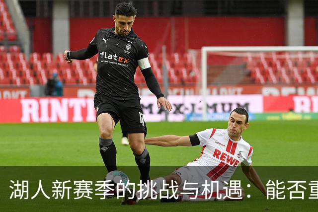 湖人新赛季的挑战与机遇：能否重返巅峰？